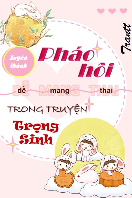 Xuyên Thành Pháo Hôi Dễ Mang Thai Trong Truyện Trọng Sinh (Dịch Full)